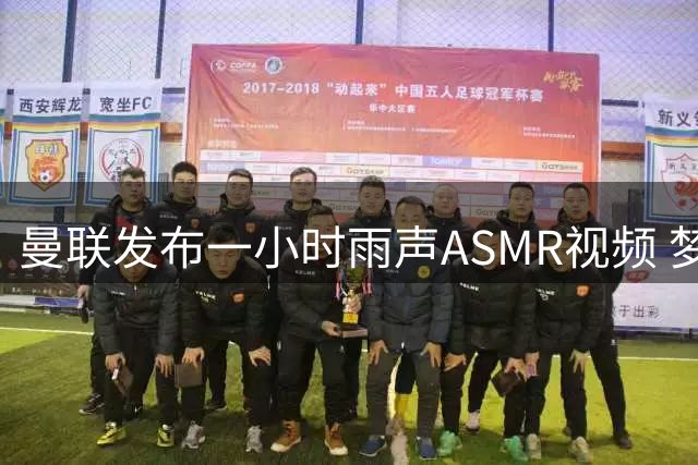 曼联发布一小时雨声ASMR视频 梦剧场雨中白噪音引热议