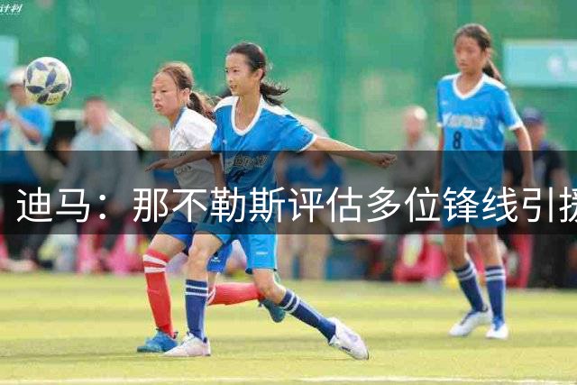 迪马：那不勒斯评估多位锋线引援目标，热苏斯仍是阿莱格里的首选